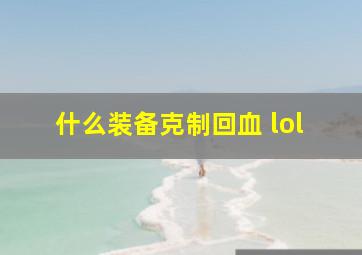 什么装备克制回血 lol